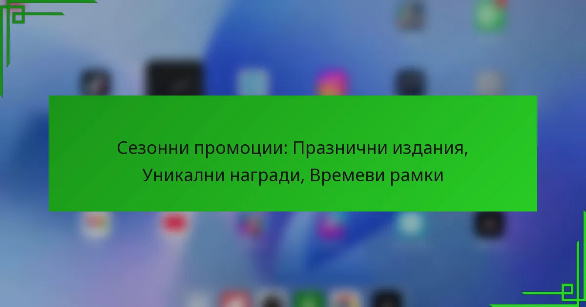 Сезонни промоции: Празнични издания, Уникални награди, Времеви рамки
