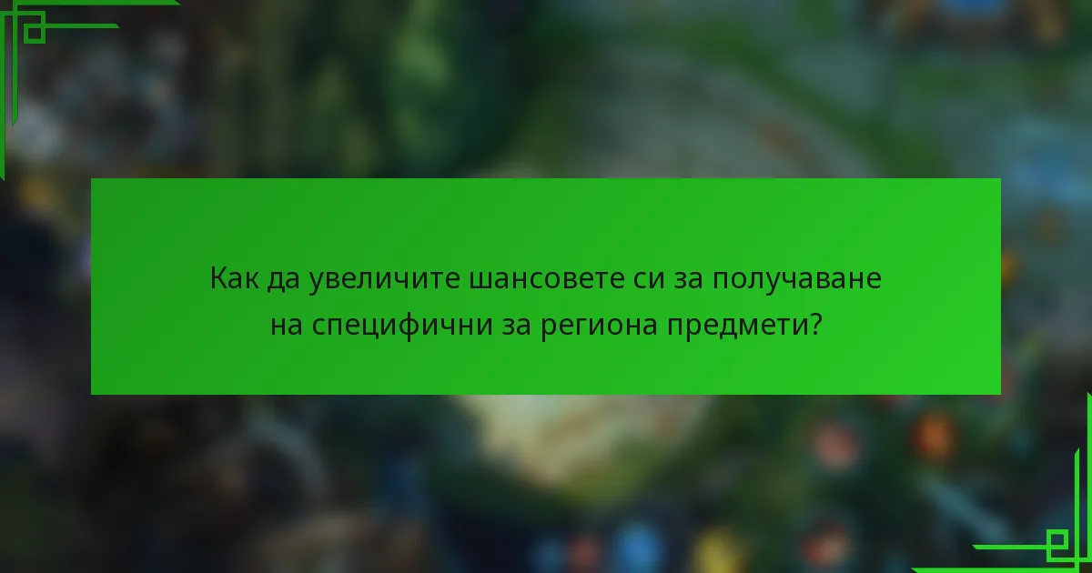 Как да увеличите шансовете си за получаване на специфични за региона предмети?