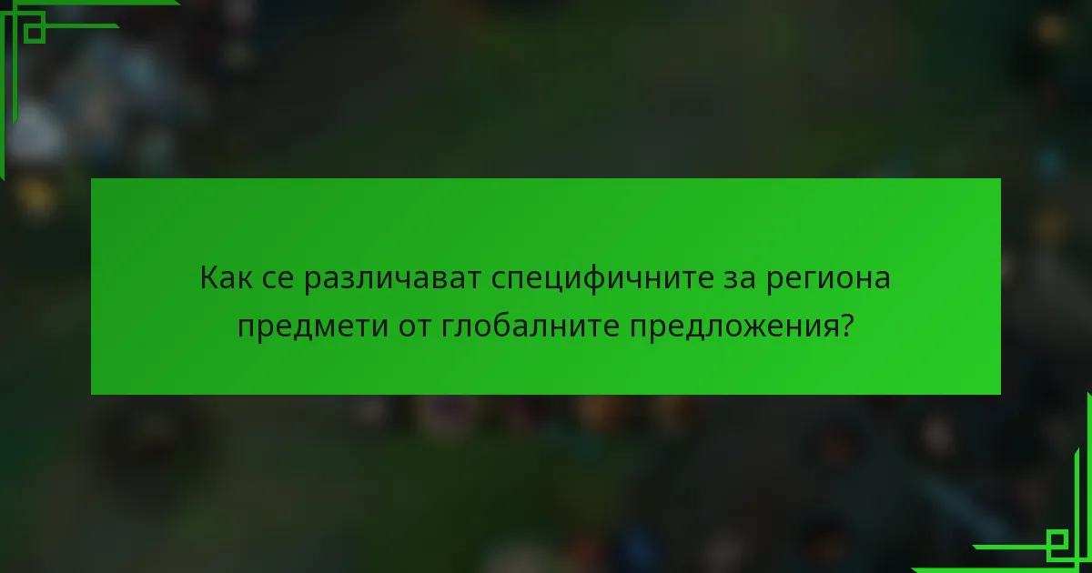 Как се различават специфичните за региона предмети от глобалните предложения?