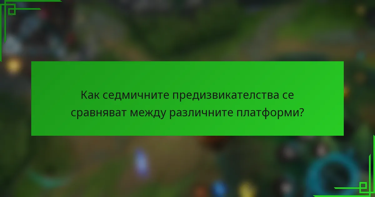 Как седмичните предизвикателства се сравняват между различните платформи?