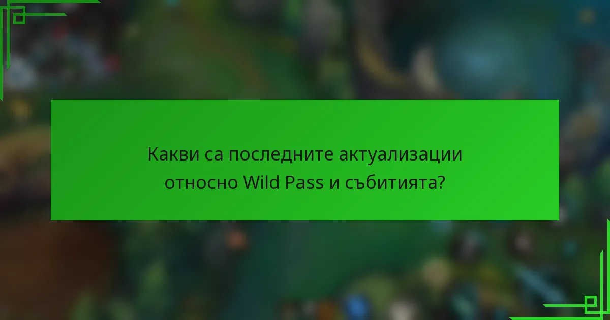 Какви са последните актуализации относно Wild Pass и събитията?