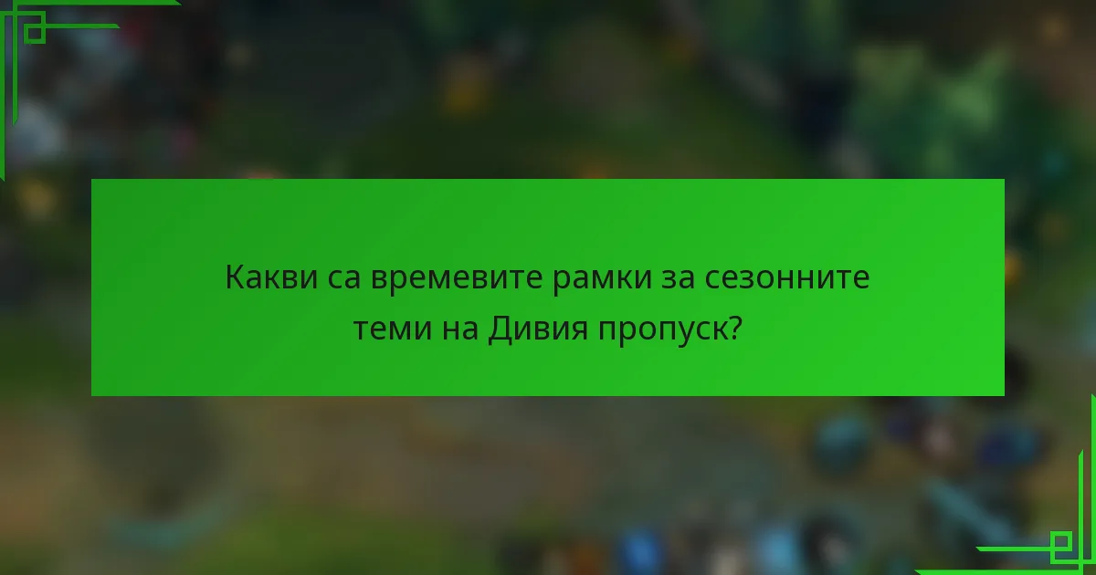 Какви са времевите рамки за сезонните теми на Дивия пропуск?